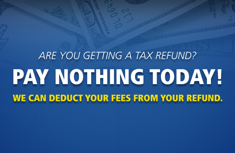 Pay Nothing Today. We can take your tax preparation fees out of your refund.